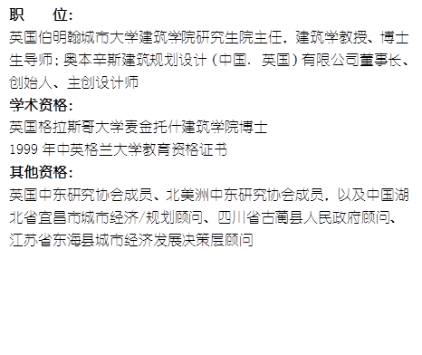 职    位： 英国伯明翰城市大学永利娱场城官网首页入口研究生院主任，建筑学教授、博士生导师；奥本辛斯建筑规划设计（中国. 英国）有限公司董事长、创始人、主创设计师学术资格：英国格拉斯哥大学麦金托什永利娱场城官网首页入口博士1999年中英格兰大学教育资格证书其他资格：英国中东研究协会成员、北美洲中东研究协会成员，以及中国湖北省宜昌市城市经济/规划顾问、四川省古蔺县人民政府顾问、江苏省东海县城市经济发展决策层顾问